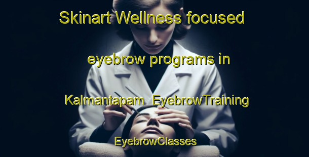 Skinart Wellness-focused eyebrow programs in Kalmantapam | EyebrowTraining | EyebrowClasses | SkinartTraining-India