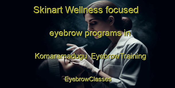 Skinart Wellness-focused eyebrow programs in Komaramadugu | EyebrowTraining | EyebrowClasses | SkinartTraining-India