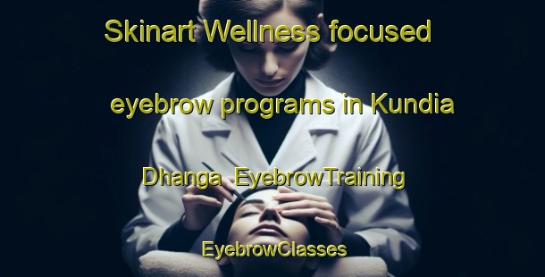 Skinart Wellness-focused eyebrow programs in Kundia Dhanga | EyebrowTraining | EyebrowClasses | SkinartTraining-India