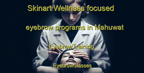 Skinart Wellness-focused eyebrow programs in Mahuwat | EyebrowTraining | EyebrowClasses | SkinartTraining-India