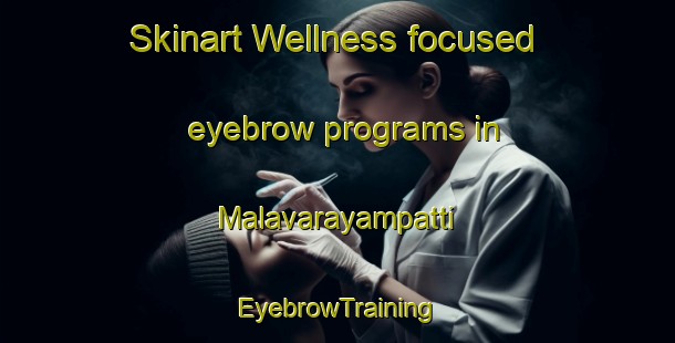 Skinart Wellness-focused eyebrow programs in Malavarayampatti | EyebrowTraining | EyebrowClasses | SkinartTraining-India