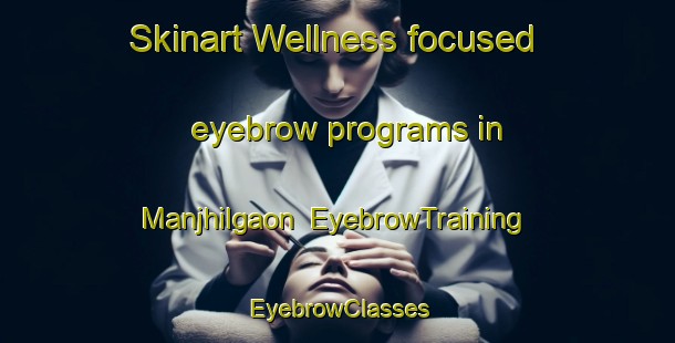 Skinart Wellness-focused eyebrow programs in Manjhilgaon | EyebrowTraining | EyebrowClasses | SkinartTraining-India