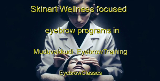 Skinart Wellness-focused eyebrow programs in Muduvakkudi | EyebrowTraining | EyebrowClasses | SkinartTraining-India