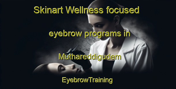 Skinart Wellness-focused eyebrow programs in Muthareddigudem | EyebrowTraining | EyebrowClasses | SkinartTraining-India