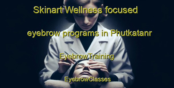 Skinart Wellness-focused eyebrow programs in Phutkatanr | EyebrowTraining | EyebrowClasses | SkinartTraining-India