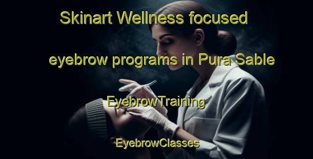 Skinart Wellness-focused eyebrow programs in Pura Sable | EyebrowTraining | EyebrowClasses | SkinartTraining-India
