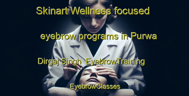 Skinart Wellness-focused eyebrow programs in Purwa Dirgaj Singh | EyebrowTraining | EyebrowClasses | SkinartTraining-India