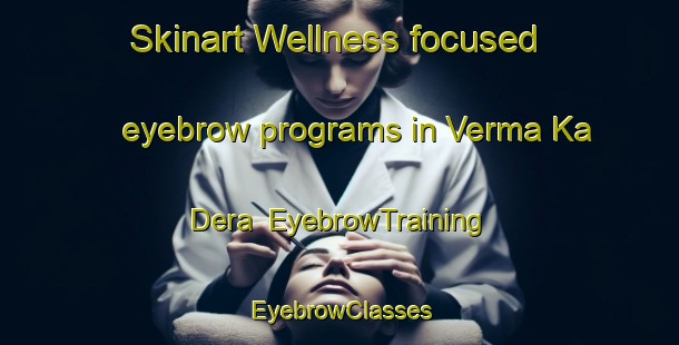 Skinart Wellness-focused eyebrow programs in Verma Ka Dera | EyebrowTraining | EyebrowClasses | SkinartTraining-India