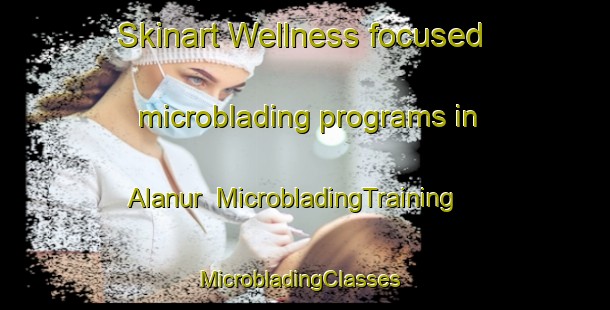 Skinart Wellness-focused microblading programs in Alanur | MicrobladingTraining | MicrobladingClasses | SkinartTraining-India