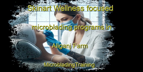 Skinart Wellness-focused microblading programs in Aliganj Farm | MicrobladingTraining | MicrobladingClasses | SkinartTraining-India