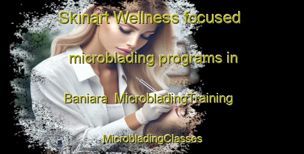 Skinart Wellness-focused microblading programs in Baniara | #MicrobladingTraining #MicrobladingClasses #SkinartTraining-India