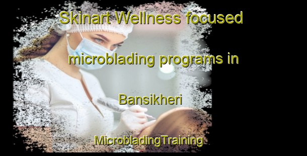 Skinart Wellness-focused microblading programs in Bansikheri | MicrobladingTraining | MicrobladingClasses | SkinartTraining-India
