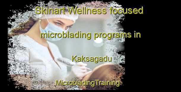 Skinart Wellness-focused microblading programs in Kaksagadu | MicrobladingTraining | MicrobladingClasses | SkinartTraining-India