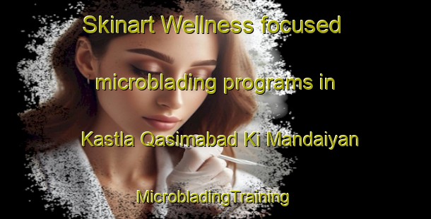 Skinart Wellness-focused microblading programs in Kastla Qasimabad Ki Mandaiyan | #MicrobladingTraining #MicrobladingClasses #SkinartTraining-India