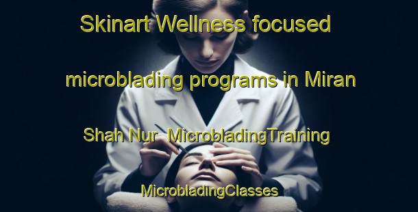 Skinart Wellness-focused microblading programs in Miran Shah Nur | #MicrobladingTraining #MicrobladingClasses #SkinartTraining-India