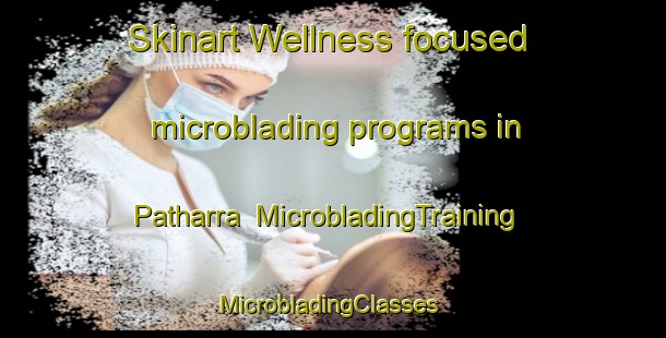 Skinart Wellness-focused microblading programs in Patharra | MicrobladingTraining | MicrobladingClasses | SkinartTraining-India