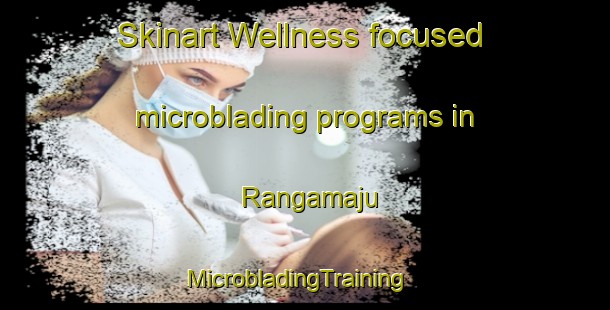Skinart Wellness-focused microblading programs in Rangamaju | MicrobladingTraining | MicrobladingClasses | SkinartTraining-India
