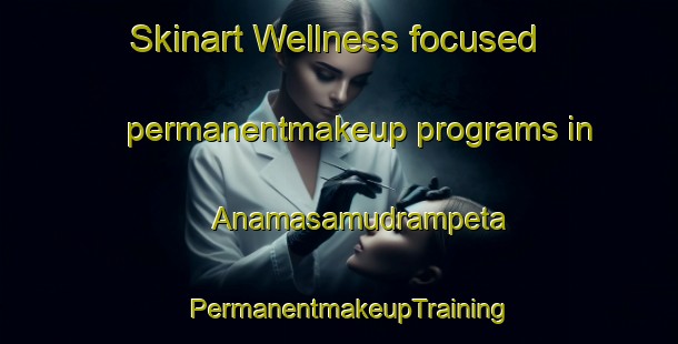 Skinart Wellness-focused permanentmakeup programs in Anamasamudrampeta | PermanentmakeupTraining | PermanentmakeupClasses | SkinartTraining-India
