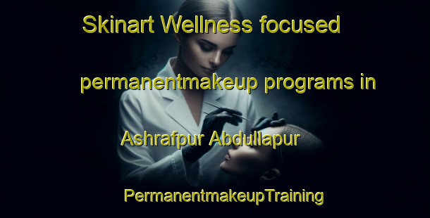 Skinart Wellness-focused permanentmakeup programs in Ashrafpur Abdullapur | #PermanentmakeupTraining #PermanentmakeupClasses #SkinartTraining-India