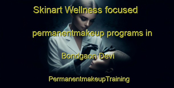 Skinart Wellness-focused permanentmakeup programs in Bondgaon Devi | PermanentmakeupTraining | PermanentmakeupClasses | SkinartTraining-India