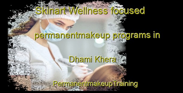 Skinart Wellness-focused permanentmakeup programs in Dhami Khera | #PermanentmakeupTraining #PermanentmakeupClasses #SkinartTraining-India