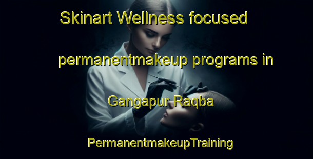 Skinart Wellness-focused permanentmakeup programs in Gangapur Raqba | PermanentmakeupTraining | PermanentmakeupClasses | SkinartTraining-India