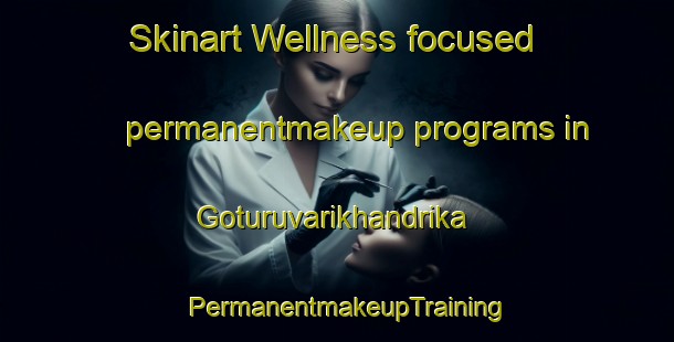 Skinart Wellness-focused permanentmakeup programs in Goturuvarikhandrika | PermanentmakeupTraining | PermanentmakeupClasses | SkinartTraining-India