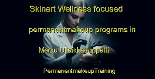 Skinart Wellness-focused permanentmakeup programs in Merku Ullaikkattuppatti | PermanentmakeupTraining | PermanentmakeupClasses | SkinartTraining-India