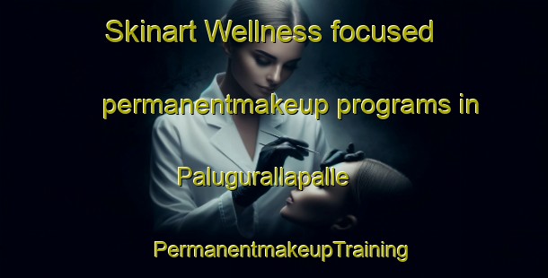 Skinart Wellness-focused permanentmakeup programs in Palugurallapalle | PermanentmakeupTraining | PermanentmakeupClasses | SkinartTraining-India