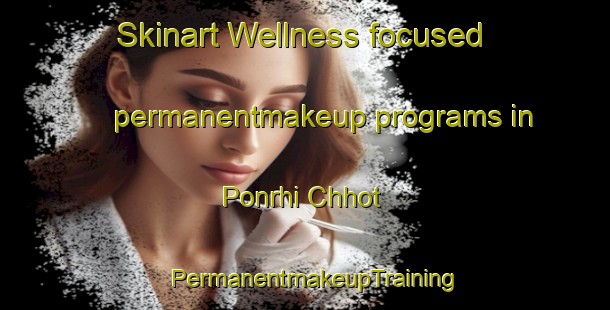 Skinart Wellness-focused permanentmakeup programs in Ponrhi Chhot | PermanentmakeupTraining | PermanentmakeupClasses | SkinartTraining-India