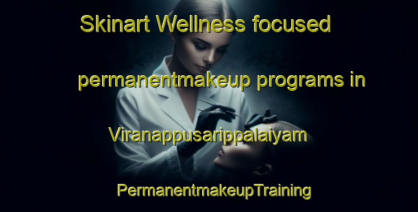 Skinart Wellness-focused permanentmakeup programs in Viranappusarippalaiyam | PermanentmakeupTraining | PermanentmakeupClasses | SkinartTraining-India