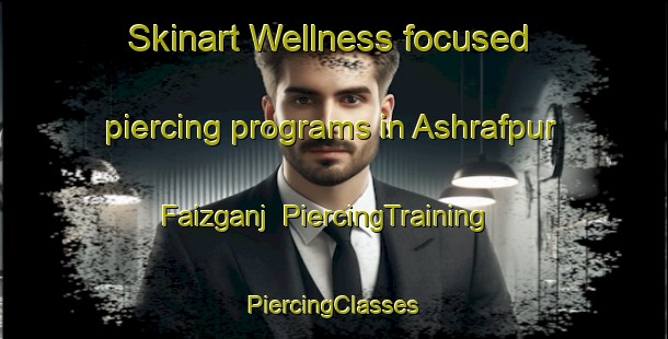 Skinart Wellness-focused piercing programs in Ashrafpur Faizganj | #PiercingTraining #PiercingClasses #SkinartTraining-India