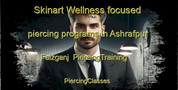 Skinart Wellness-focused piercing programs in Ashrafpur Faizganj | PiercingTraining | PiercingClasses | SkinartTraining-India