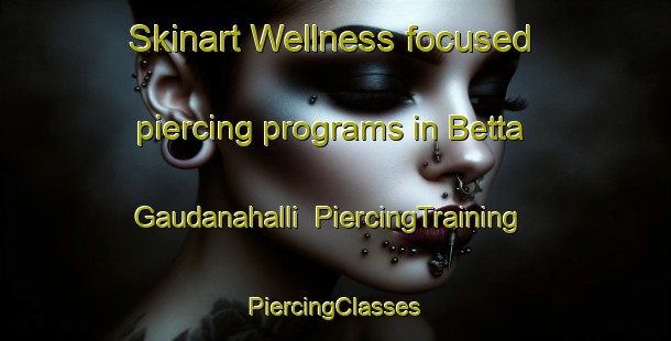 Skinart Wellness-focused piercing programs in Betta Gaudanahalli | #PiercingTraining #PiercingClasses #SkinartTraining-India