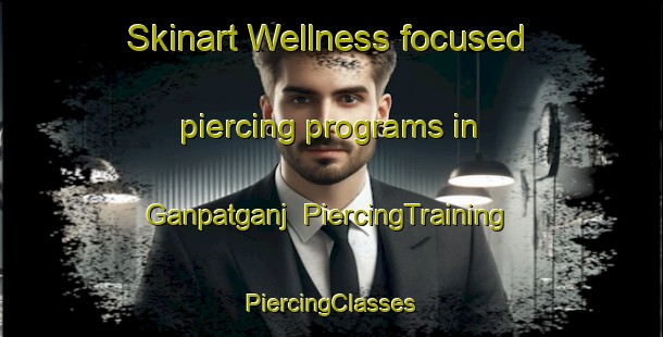 Skinart Wellness-focused piercing programs in Ganpatganj | #PiercingTraining #PiercingClasses #SkinartTraining-India