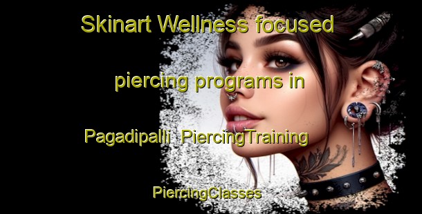 Skinart Wellness-focused piercing programs in Pagadipalli | PiercingTraining | PiercingClasses | SkinartTraining-India