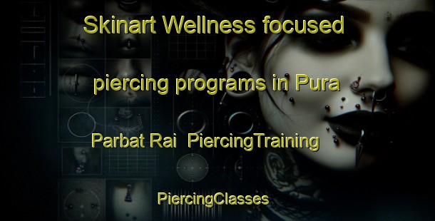 Skinart Wellness-focused piercing programs in Pura Parbat Rai | PiercingTraining | PiercingClasses | SkinartTraining-India