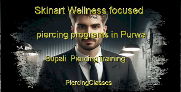 Skinart Wellness-focused piercing programs in Purwa Supali | PiercingTraining | PiercingClasses | SkinartTraining-India