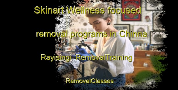 Skinart Wellness-focused removal programs in Chinna Rayisingi | RemovalTraining | RemovalClasses | SkinartTraining-India