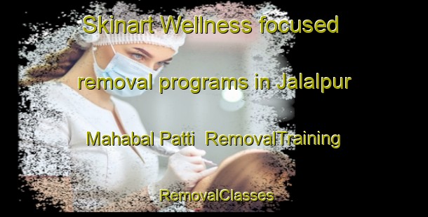 Skinart Wellness-focused removal programs in Jalalpur Mahabal Patti | RemovalTraining | RemovalClasses | SkinartTraining-India