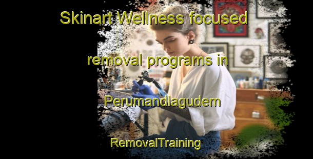 Skinart Wellness-focused removal programs in Perumandlagudem | RemovalTraining | RemovalClasses | SkinartTraining-India