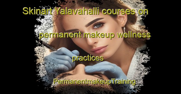 Skinart Yalavahalli courses on permanent makeup wellness practices | #PermanentmakeupTraining #PermanentmakeupClasses #SkinartTraining-India