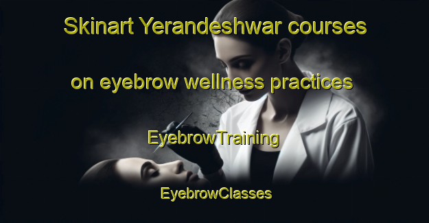 Skinart Yerandeshwar courses on eyebrow wellness practices | EyebrowTraining | EyebrowClasses | SkinartTraining-India