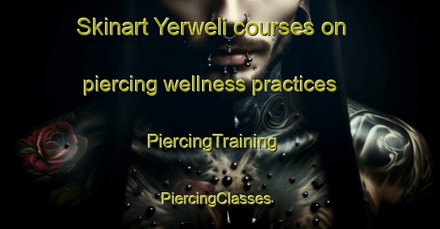 Skinart Yerweli courses on piercing wellness practices | PiercingTraining | PiercingClasses | SkinartTraining-India